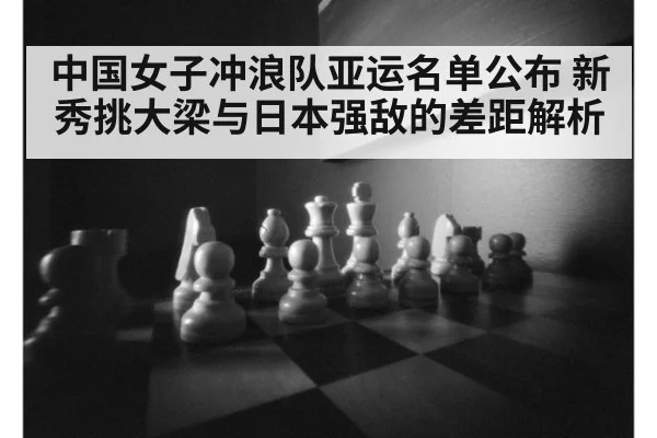 中国女子冲浪队亚运名单公布 新秀挑大梁与日本强敌的差距解析