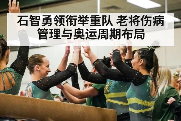 石智勇领衔举重队 老将伤病管理与奥运周期布局