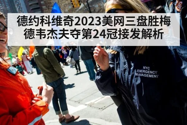 德约科维奇2023美网三盘胜梅德韦杰夫夺第24冠接发解析